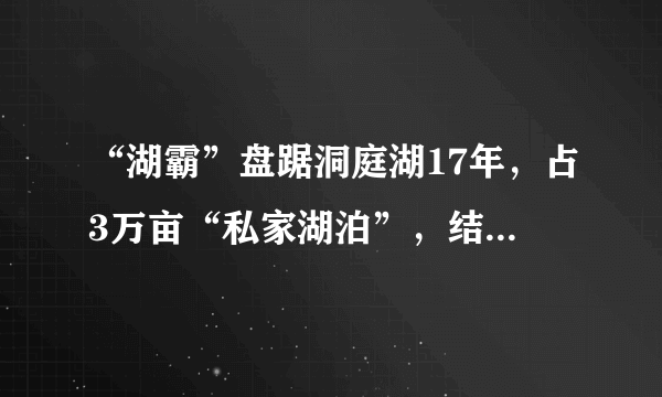 “湖霸”盘踞洞庭湖17年，占3万亩“私家湖泊”，结果怎样呢？