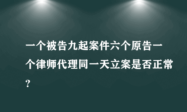 一个被告九起案件六个原告一个律师代理同一天立案是否正常？