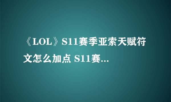 《LOL》S11赛季亚索天赋符文怎么加点 S11赛季亚索天赋符文加点攻略