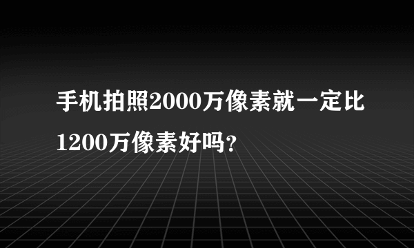手机拍照2000万像素就一定比1200万像素好吗？