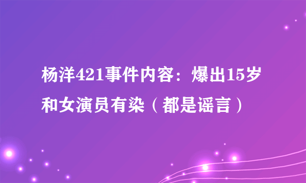 杨洋421事件内容：爆出15岁和女演员有染（都是谣言）