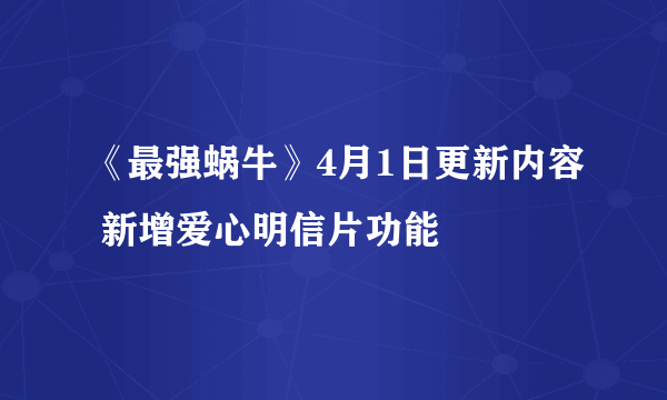 《最强蜗牛》4月1日更新内容 新增爱心明信片功能