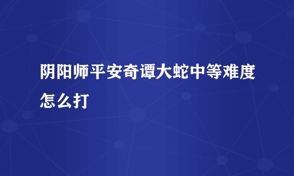 阴阳师平安奇谭大蛇中等难度怎么打
