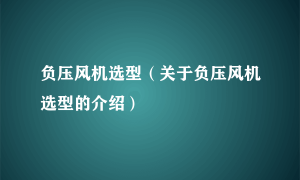 负压风机选型（关于负压风机选型的介绍）