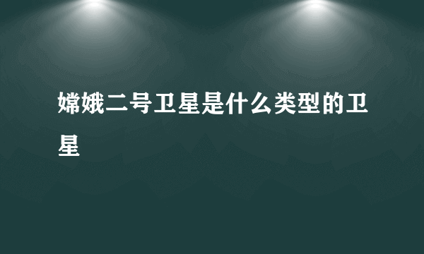嫦娥二号卫星是什么类型的卫星