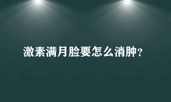 激素满月脸要怎么消肿？