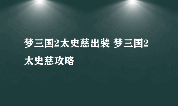 梦三国2太史慈出装 梦三国2太史慈攻略
