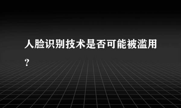 人脸识别技术是否可能被滥用？