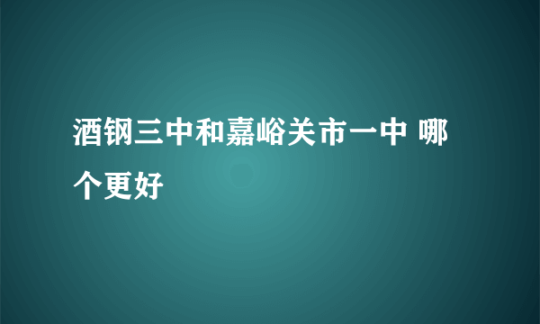 酒钢三中和嘉峪关市一中 哪个更好