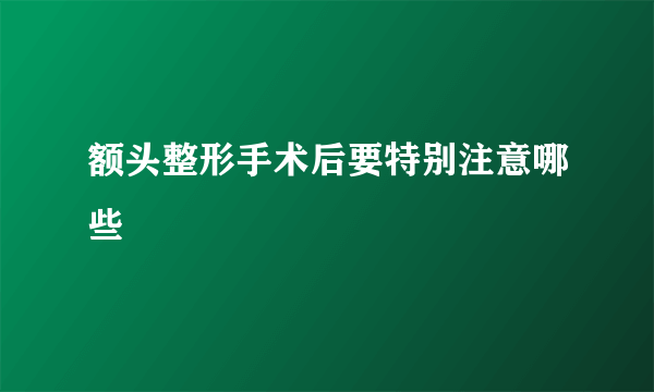 额头整形手术后要特别注意哪些