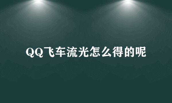 QQ飞车流光怎么得的呢