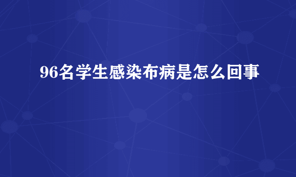 96名学生感染布病是怎么回事