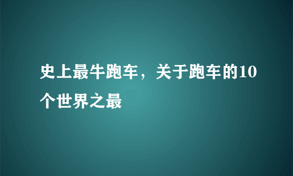 史上最牛跑车，关于跑车的10个世界之最 