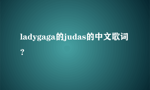 ladygaga的judas的中文歌词？