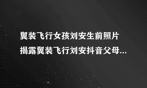 翼装飞行女孩刘安生前照片 揭露翼装飞行刘安抖音父母是做什么的-飞外