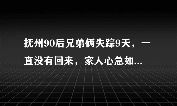 抚州90后兄弟俩失踪9天，一直没有回来，家人心急如焚, 你怎么看？