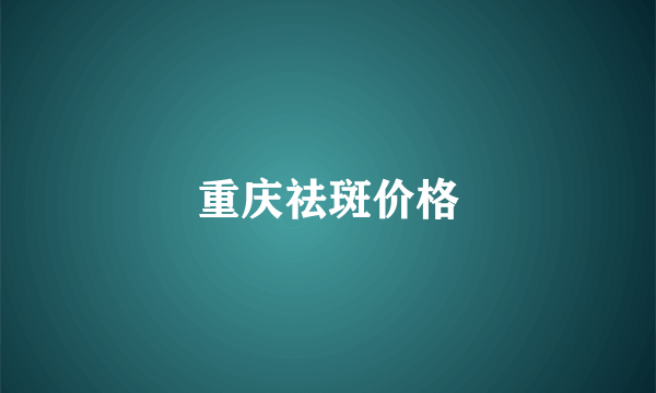 重庆祛斑价格