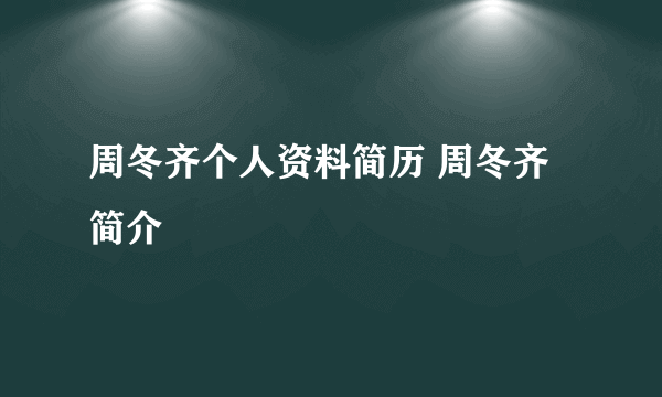 周冬齐个人资料简历 周冬齐简介