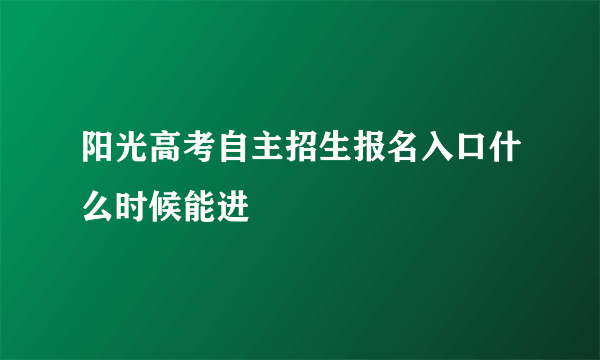 阳光高考自主招生报名入口什么时候能进