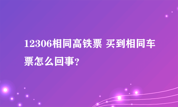 12306相同高铁票 买到相同车票怎么回事？