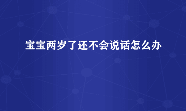 宝宝两岁了还不会说话怎么办