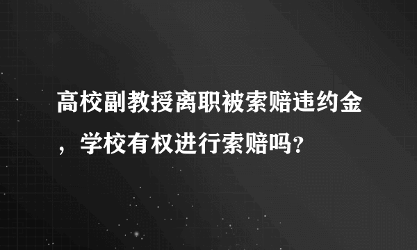 高校副教授离职被索赔违约金，学校有权进行索赔吗？