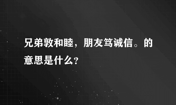 兄弟敦和睦，朋友笃诚信。的意思是什么？