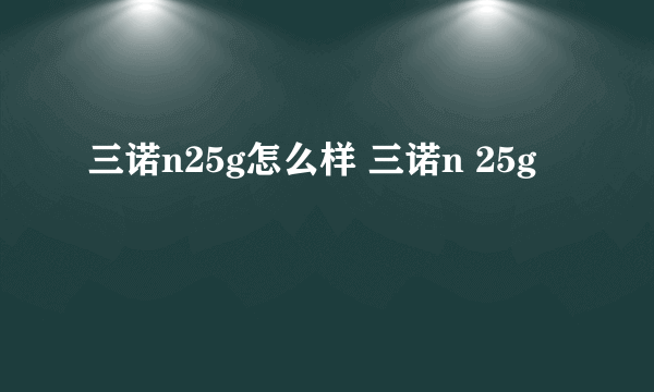 三诺n25g怎么样 三诺n 25g