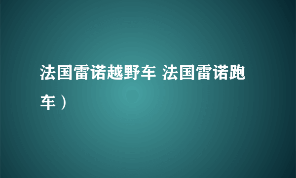 法国雷诺越野车 法国雷诺跑车）