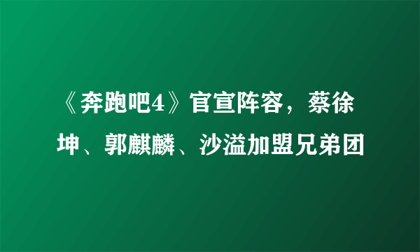 《奔跑吧4》官宣阵容，蔡徐坤、郭麒麟、沙溢加盟兄弟团