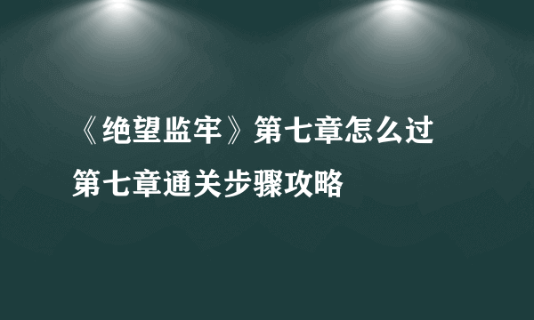 《绝望监牢》第七章怎么过 第七章通关步骤攻略
