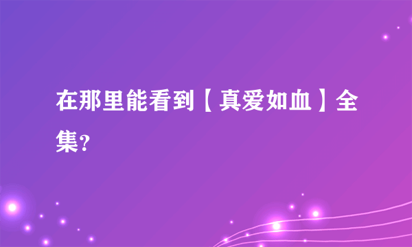 在那里能看到【真爱如血】全集？
