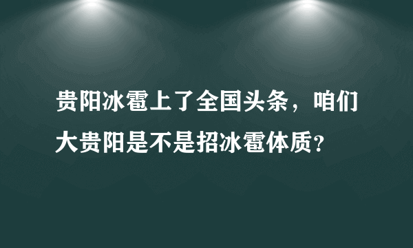 贵阳冰雹上了全国头条，咱们大贵阳是不是招冰雹体质？