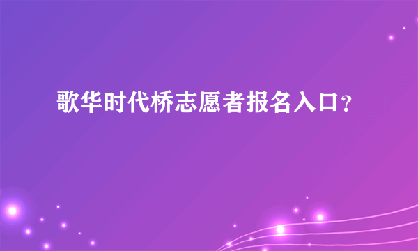 歌华时代桥志愿者报名入口？