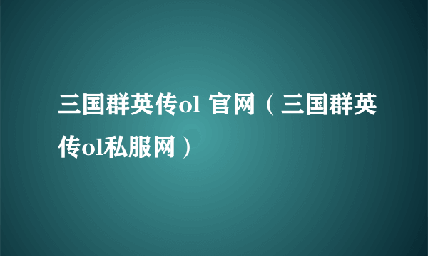 三国群英传ol 官网（三国群英传ol私服网）