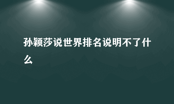 孙颖莎说世界排名说明不了什么