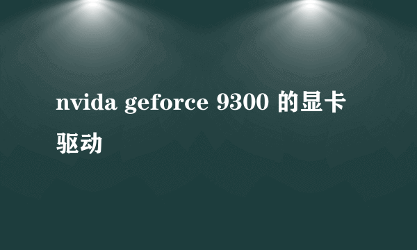 nvida geforce 9300 的显卡驱动