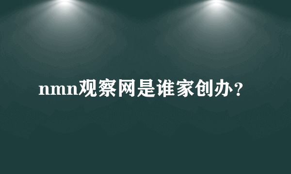 nmn观察网是谁家创办？