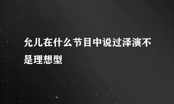 允儿在什么节目中说过泽演不是理想型