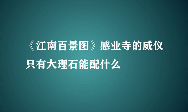 《江南百景图》感业寺的威仪只有大理石能配什么