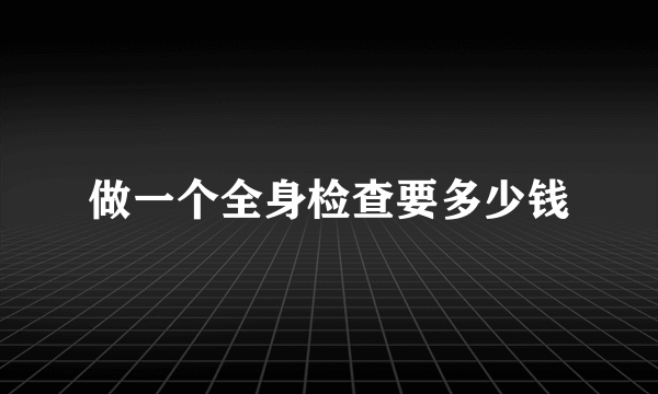做一个全身检查要多少钱