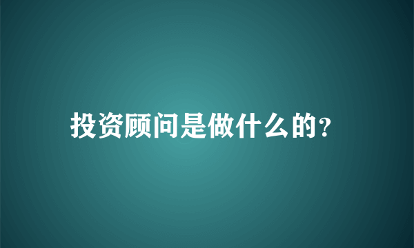 投资顾问是做什么的？
