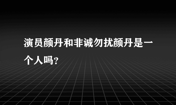 演员颜丹和非诚勿扰颜丹是一个人吗？