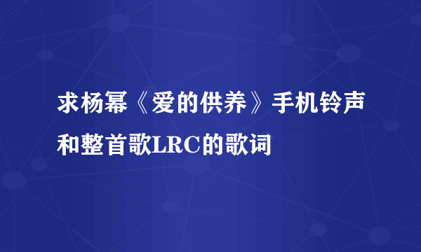 求杨幂《爱的供养》手机铃声和整首歌LRC的歌词