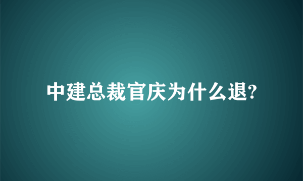 中建总裁官庆为什么退?