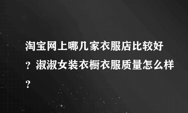 淘宝网上哪几家衣服店比较好？淑淑女装衣橱衣服质量怎么样？