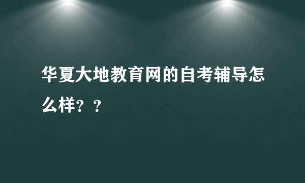 华夏大地教育网的自考辅导怎么样？？