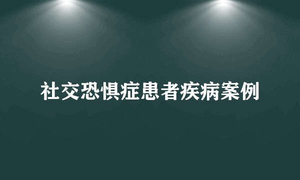 社交恐惧症患者疾病案例