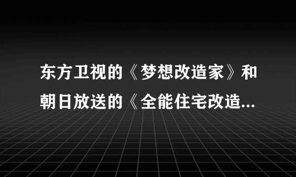 东方卫视的《梦想改造家》和朝日放送的《全能住宅改造王》相比，有什么优点与不足？