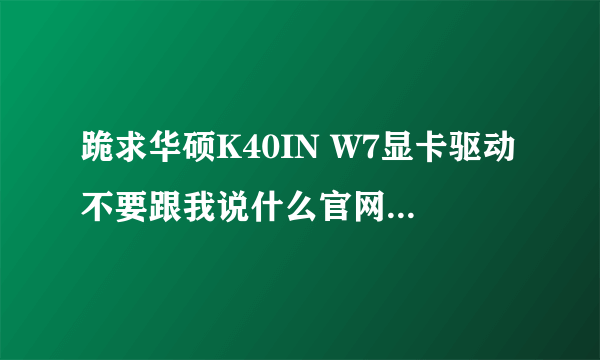 跪求华硕K40IN W7显卡驱动不要跟我说什么官网 显卡型号NVIDA geforce g102M